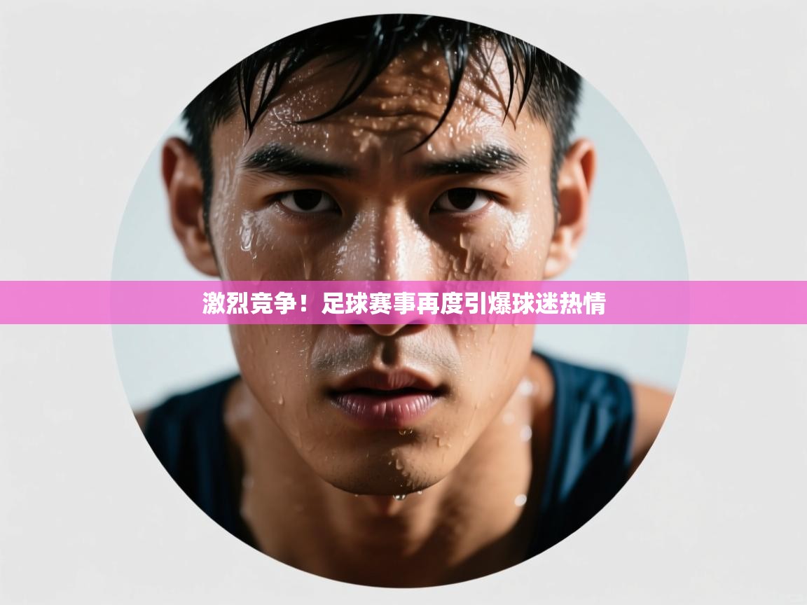 开云kaiyun体育app入口下载官网-激烈竞争!足球赛事再度引爆球迷热情  第3张