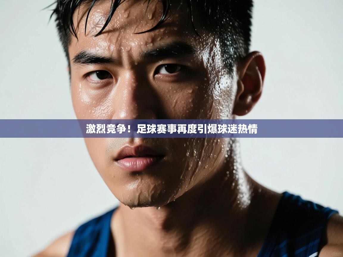 开云kaiyun体育app入口下载官网-激烈竞争!足球赛事再度引爆球迷热情  第4张