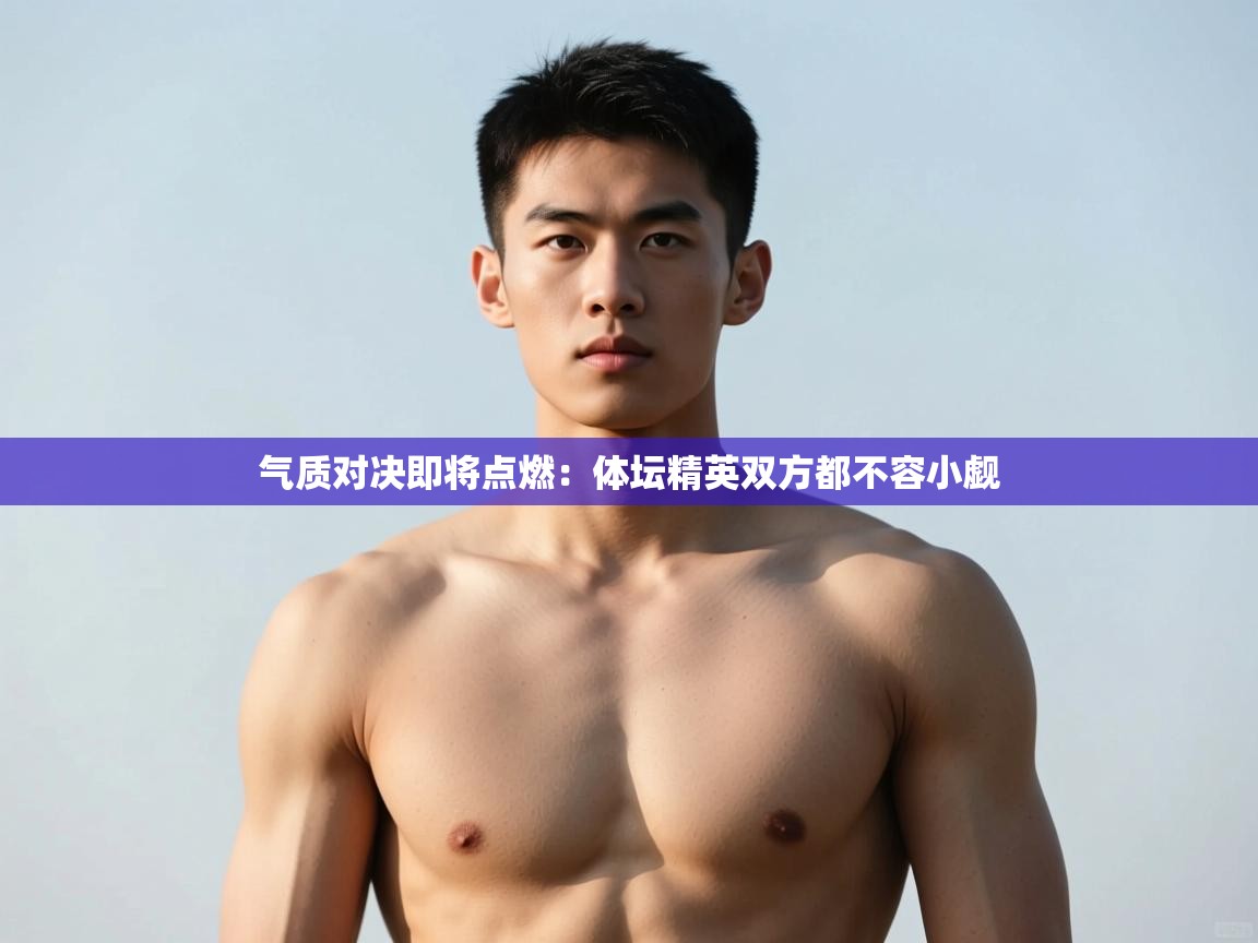 开云体育iOS安装教程-气质对决即将点燃:体坛精英双方都不容小觑 第2张