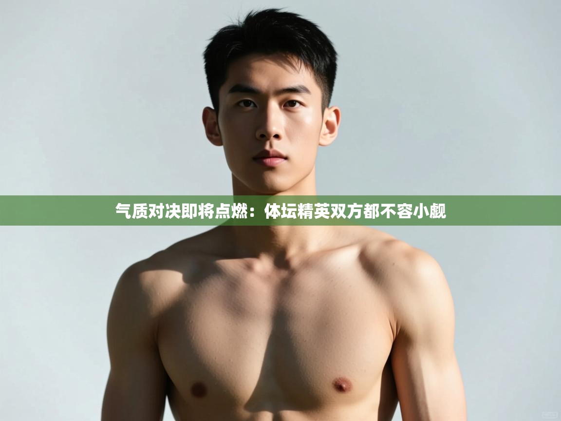 开云体育iOS安装教程-气质对决即将点燃:体坛精英双方都不容小觑 第3张