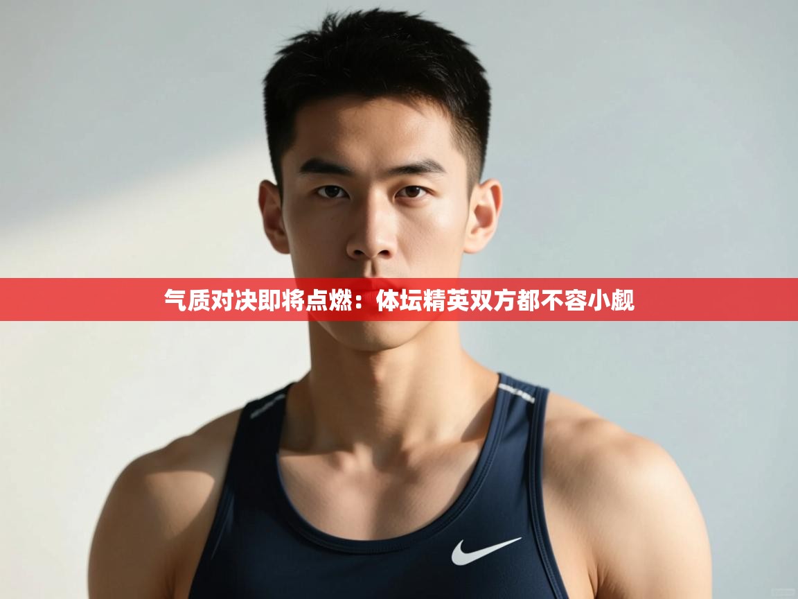 开云体育iOS安装教程-气质对决即将点燃:体坛精英双方都不容小觑 第1张