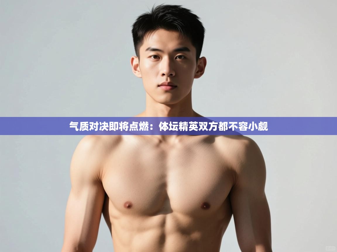 开云体育iOS安装教程-气质对决即将点燃:体坛精英双方都不容小觑 第4张