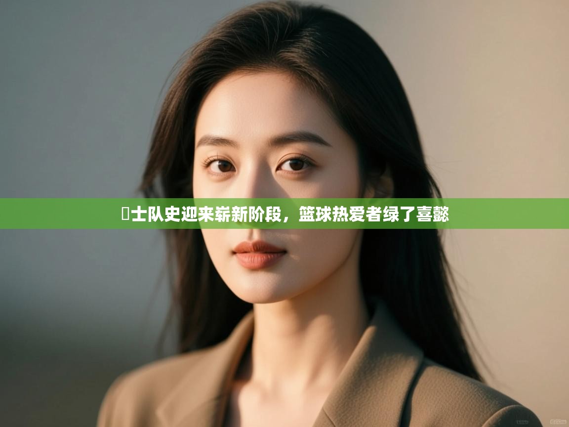 开运体育入口-騎士队史迎来崭新阶段,篮球热爱者绿了喜懿 第1张