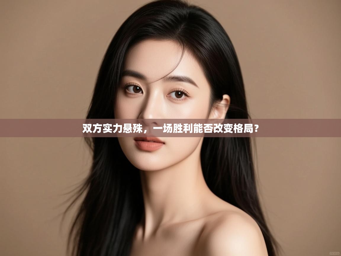 云开体育app网页版登录入口-双方实力悬殊,一场胜利能否改变格局? 第2张