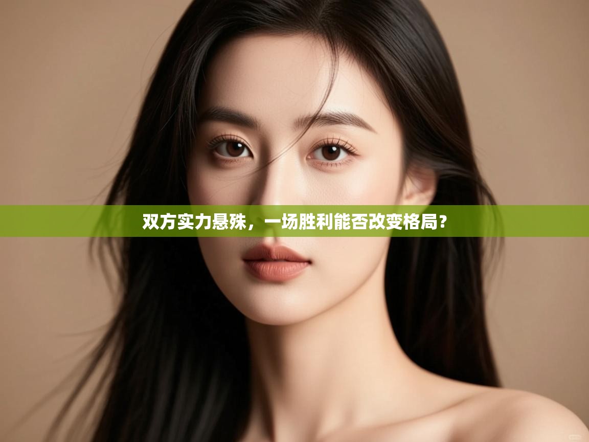 云开体育app网页版登录入口-双方实力悬殊,一场胜利能否改变格局? 第3张