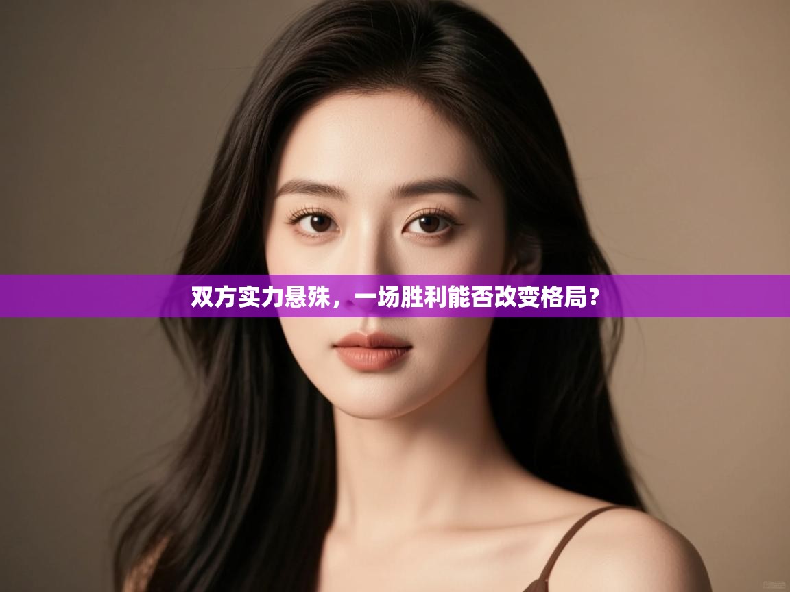 云开体育app网页版登录入口-双方实力悬殊,一场胜利能否改变格局? 第4张