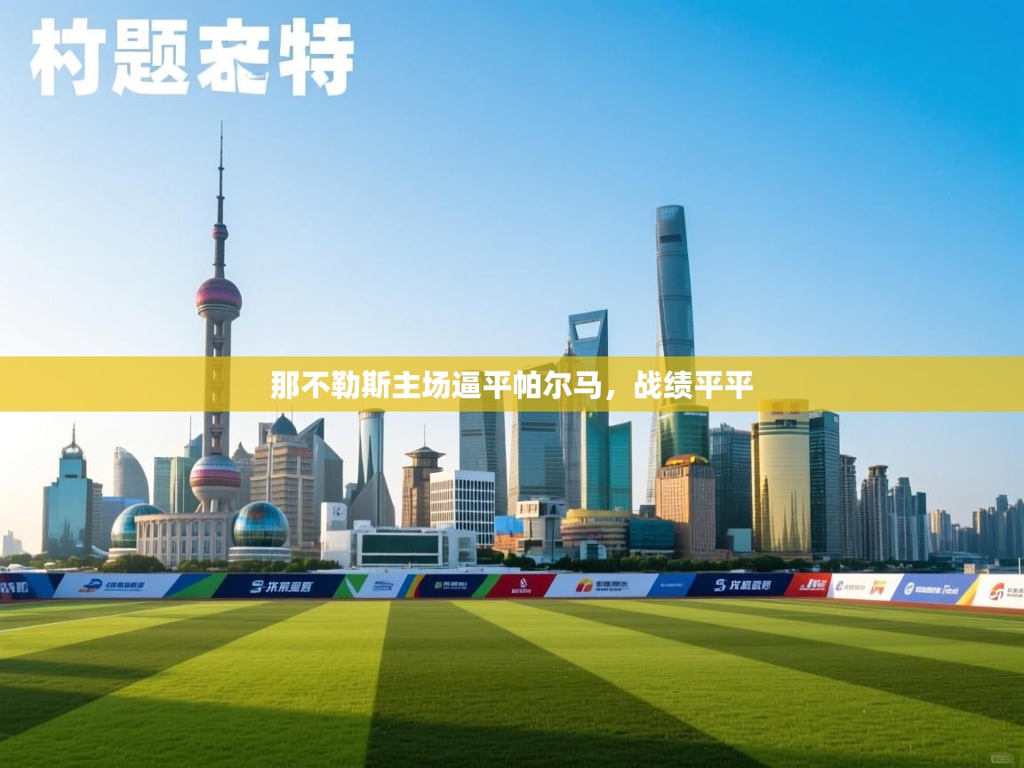 开云体育app官网网页登录入口-那不勒斯主场逼平帕尔马,战绩平平 第1张