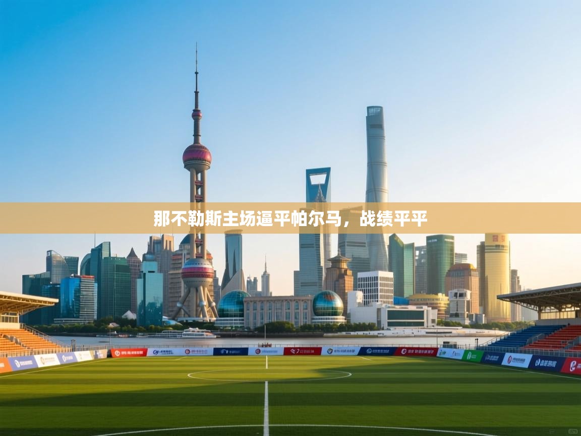 开云体育app官网网页登录入口-那不勒斯主场逼平帕尔马,战绩平平 第4张