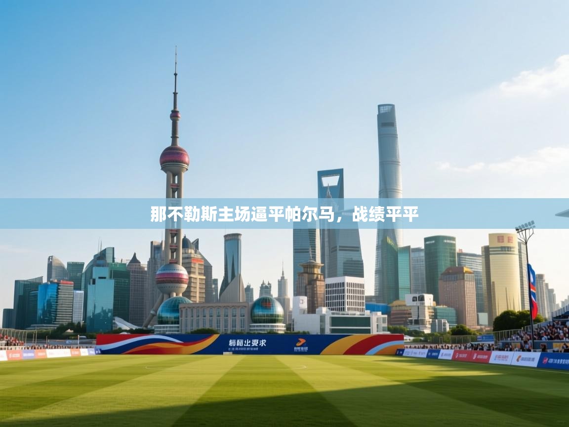 开云体育app官网网页登录入口-那不勒斯主场逼平帕尔马,战绩平平 第3张