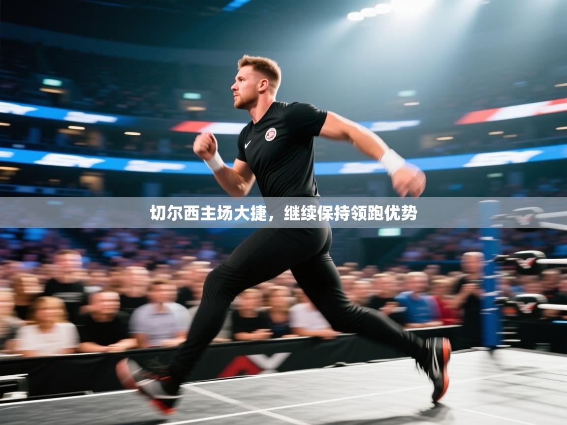 开云体育极速下载镜像-切尔西主场大捷，继续保持领跑优势  第4张