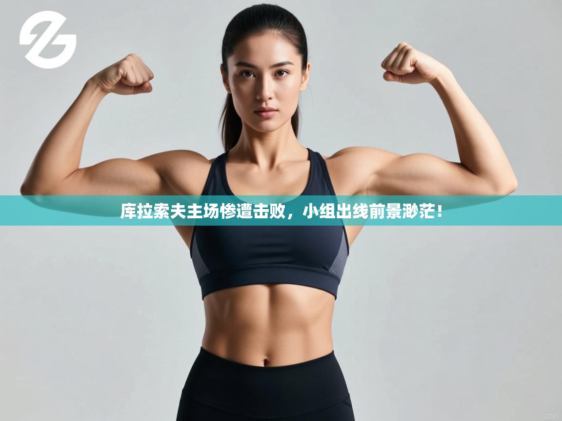 开云赛事直播-库拉索夫主场惨遭击败，小组出线前景渺茫！  第1张