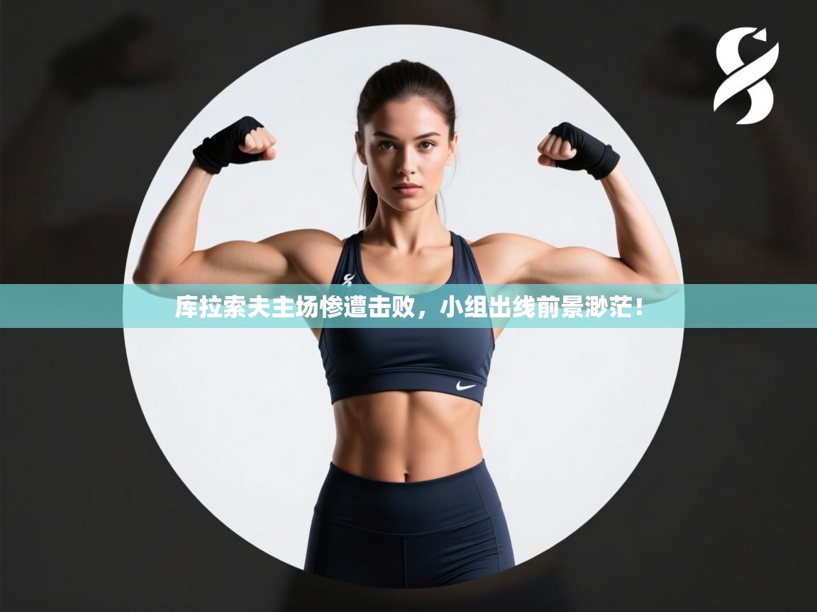 开云赛事直播-库拉索夫主场惨遭击败，小组出线前景渺茫！  第2张