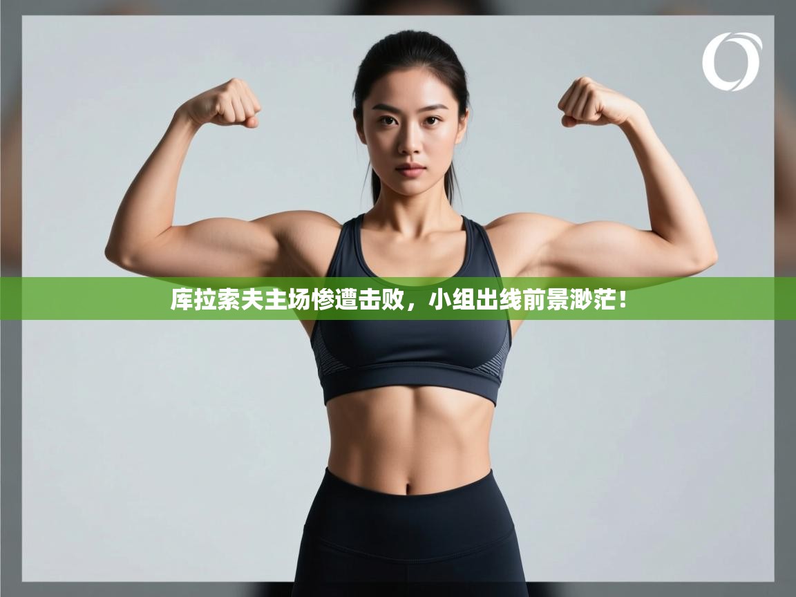 开云赛事直播-库拉索夫主场惨遭击败，小组出线前景渺茫！  第3张