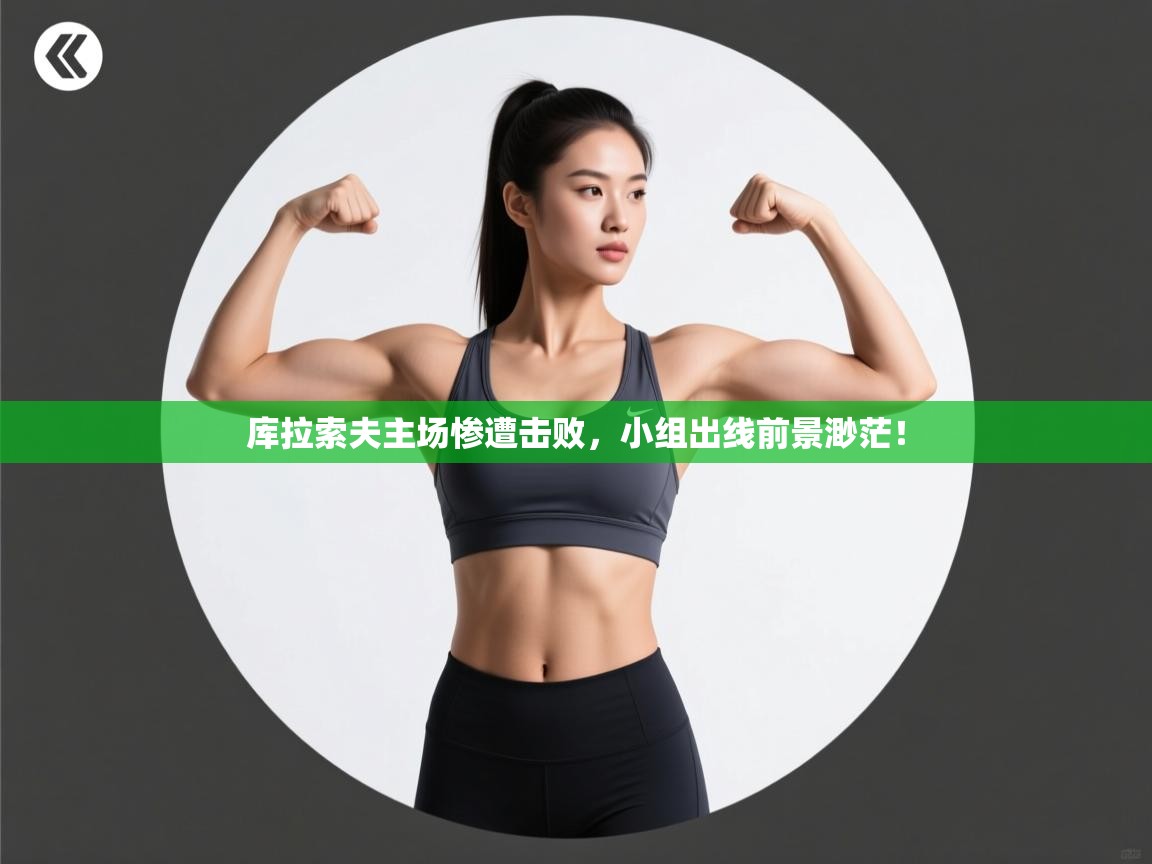 开云赛事直播-库拉索夫主场惨遭击败，小组出线前景渺茫！  第4张