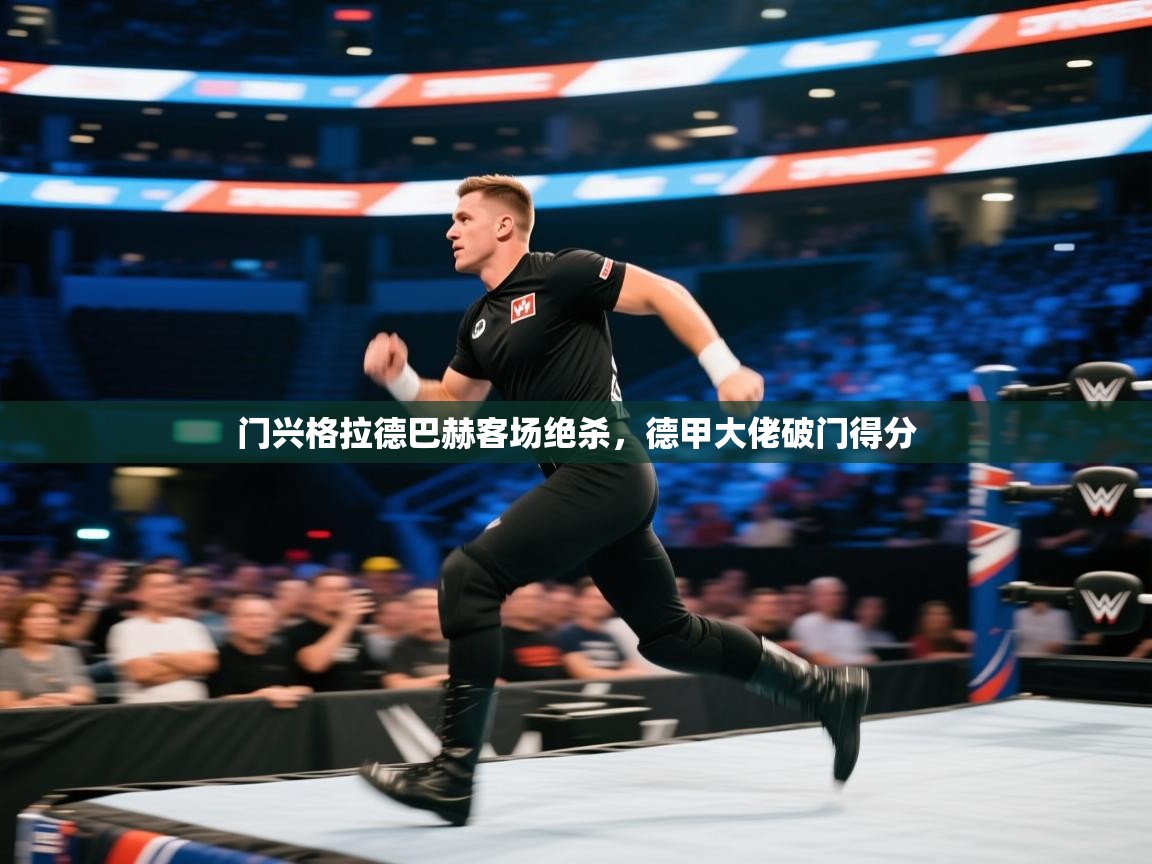 开云体育联赛专题页-门兴格拉德巴赫客场绝杀,德甲大佬破门得分 第1张