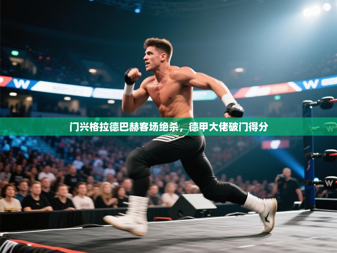 开云体育联赛专题页-门兴格拉德巴赫客场绝杀,德甲大佬破门得分 第3张