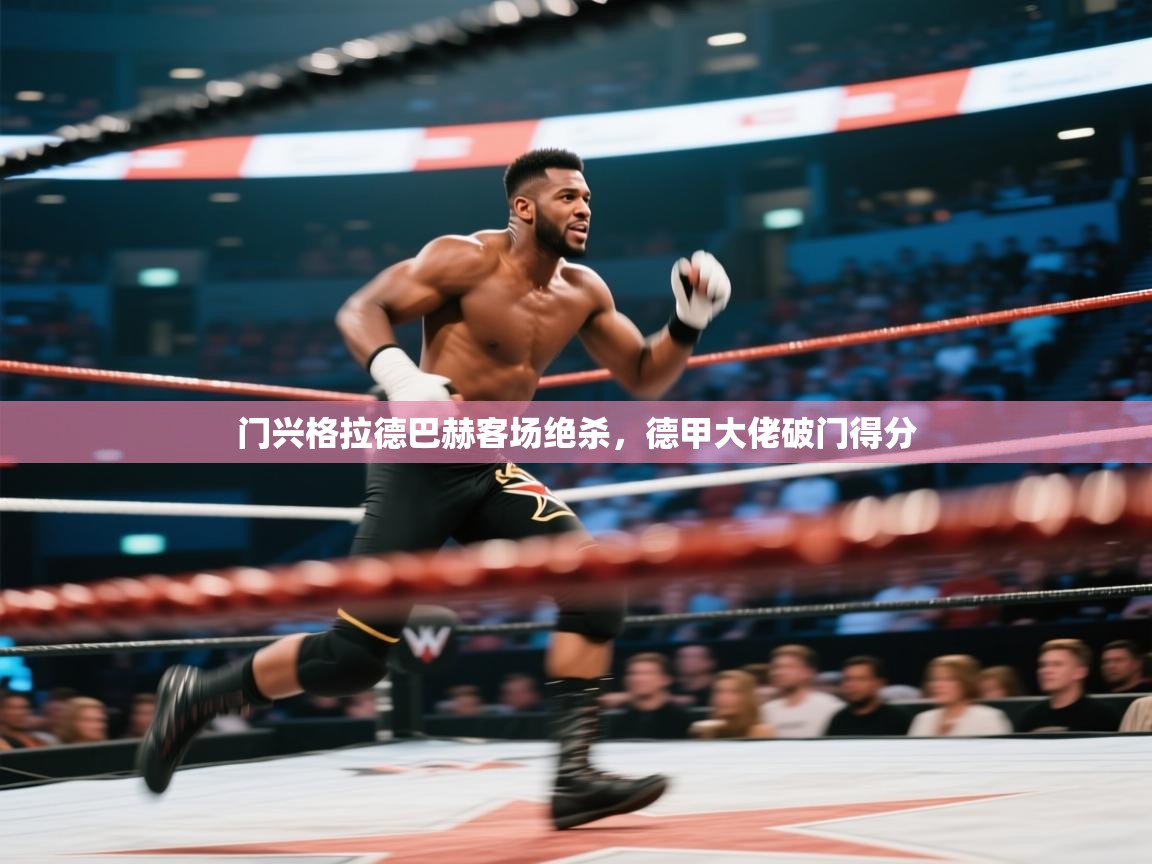 开云体育联赛专题页-门兴格拉德巴赫客场绝杀,德甲大佬破门得分 第2张