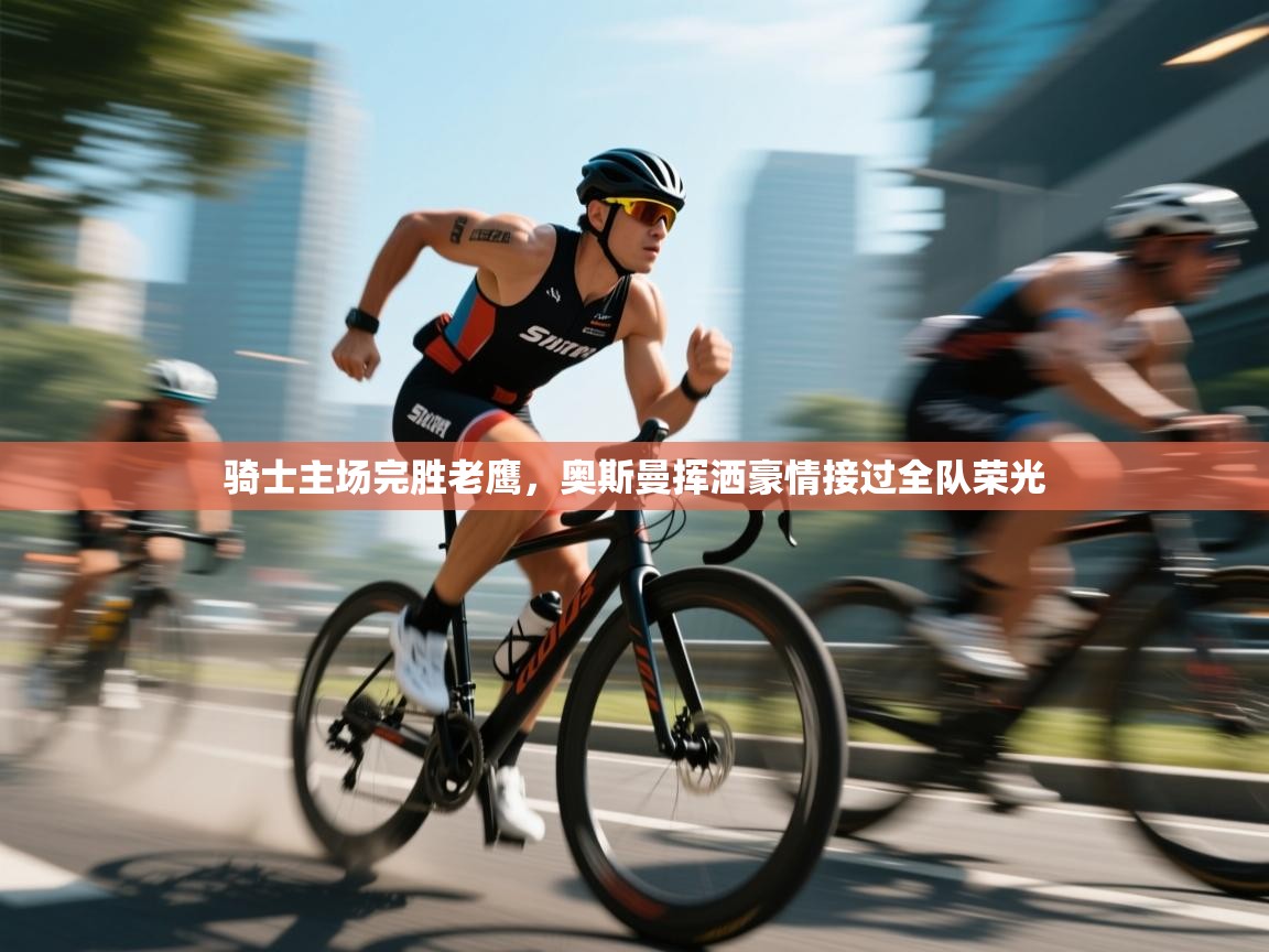 开云体育直播平台-骑士主场完胜老鹰，奥斯曼挥洒豪情接过全队荣光  第1张