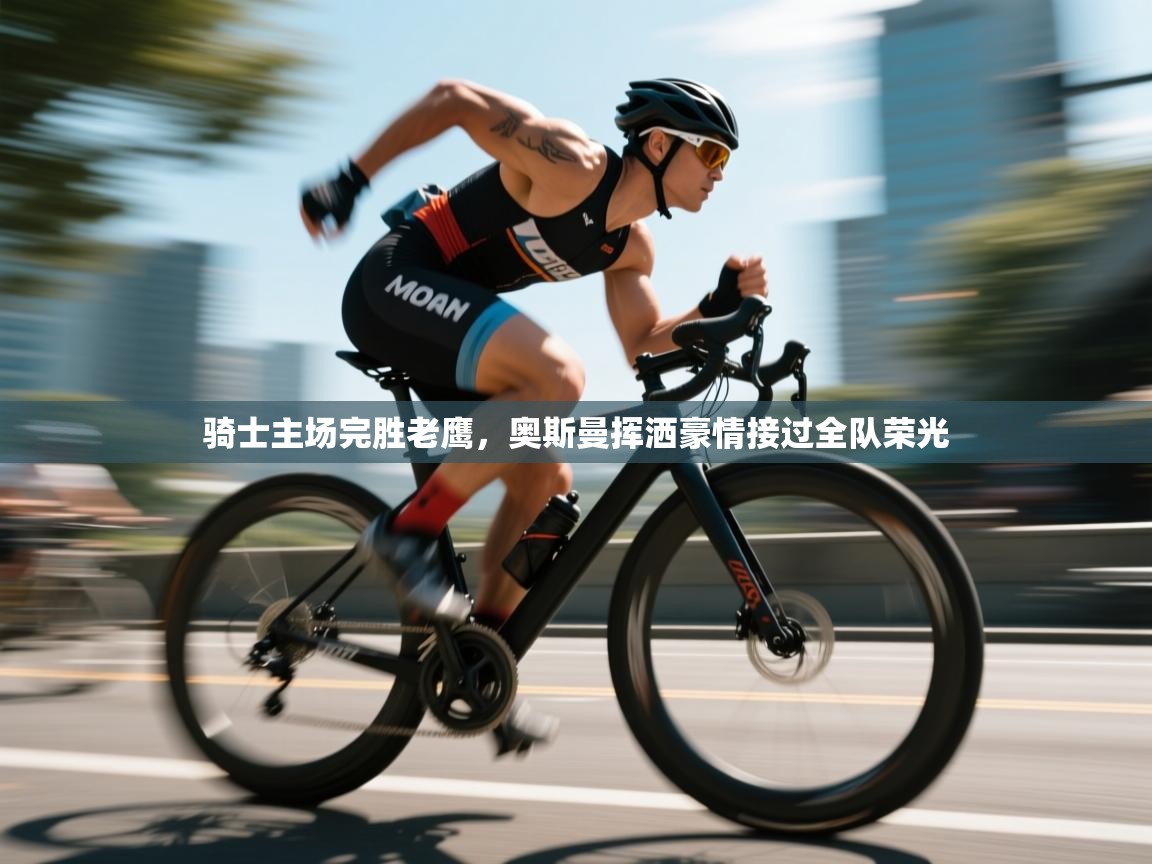 开云体育直播平台-骑士主场完胜老鹰，奥斯曼挥洒豪情接过全队荣光  第4张