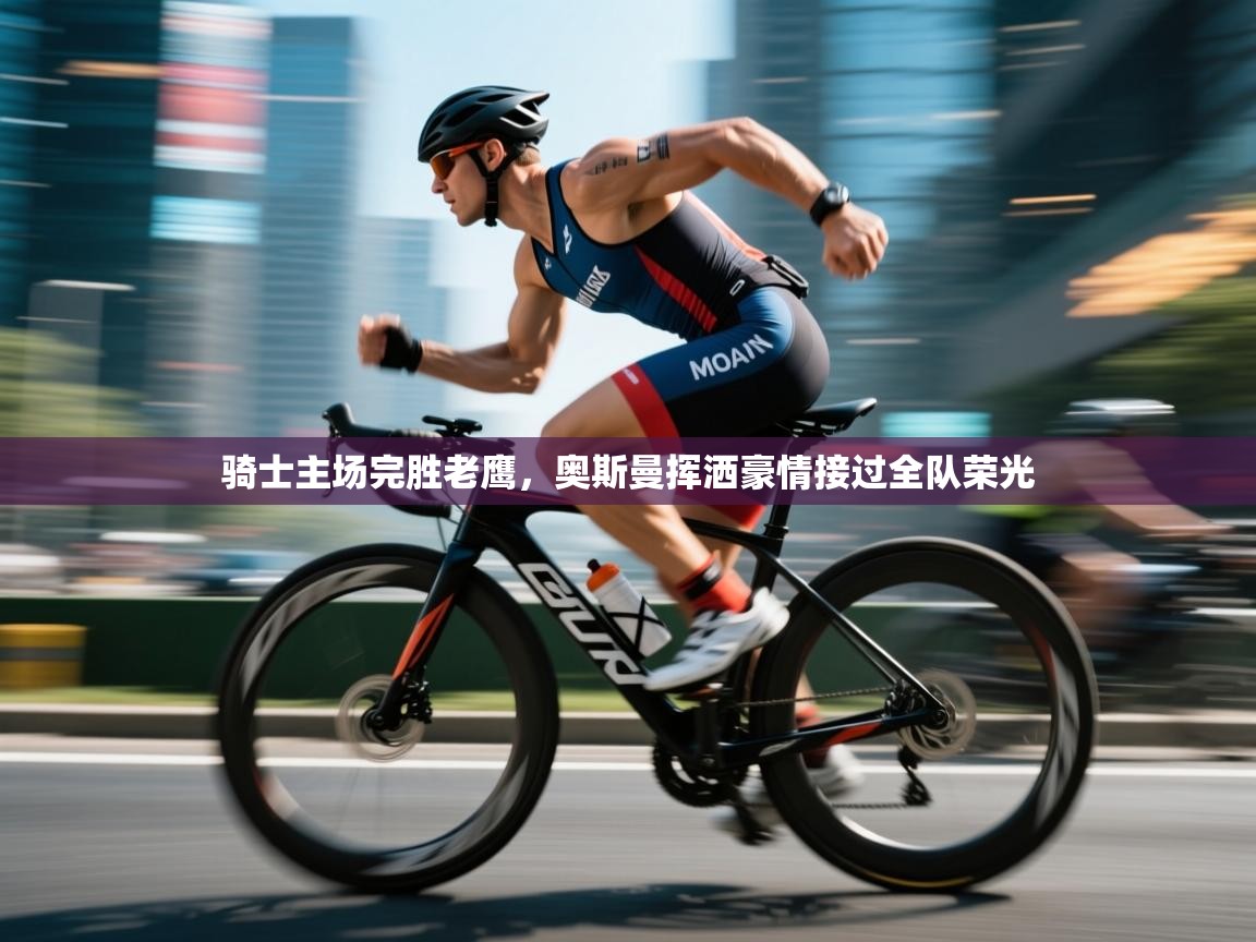 开云体育直播平台-骑士主场完胜老鹰，奥斯曼挥洒豪情接过全队荣光  第3张