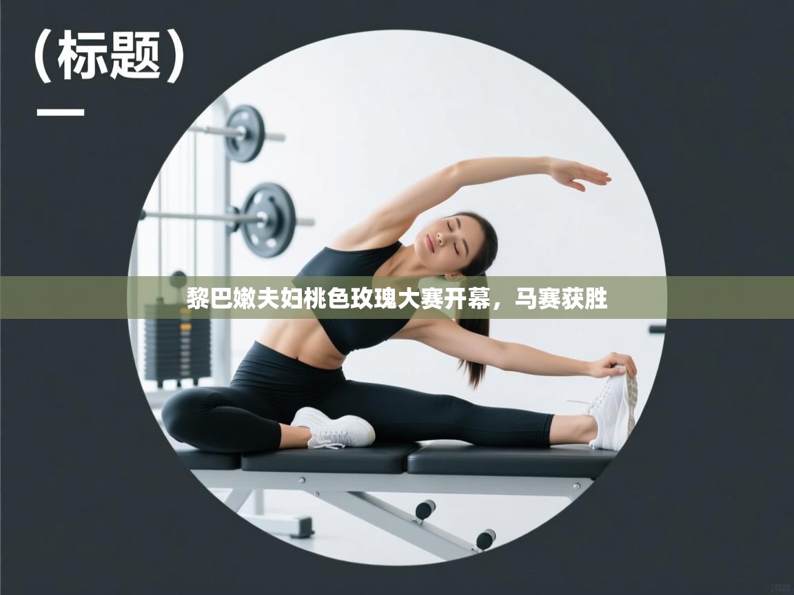 开云体育在线-黎巴嫩夫妇桃色玫瑰大赛开幕，马赛获胜  第4张