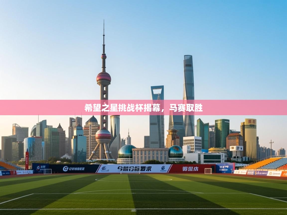 开云赛事-希望之星挑战杯揭幕，马赛取胜  第1张