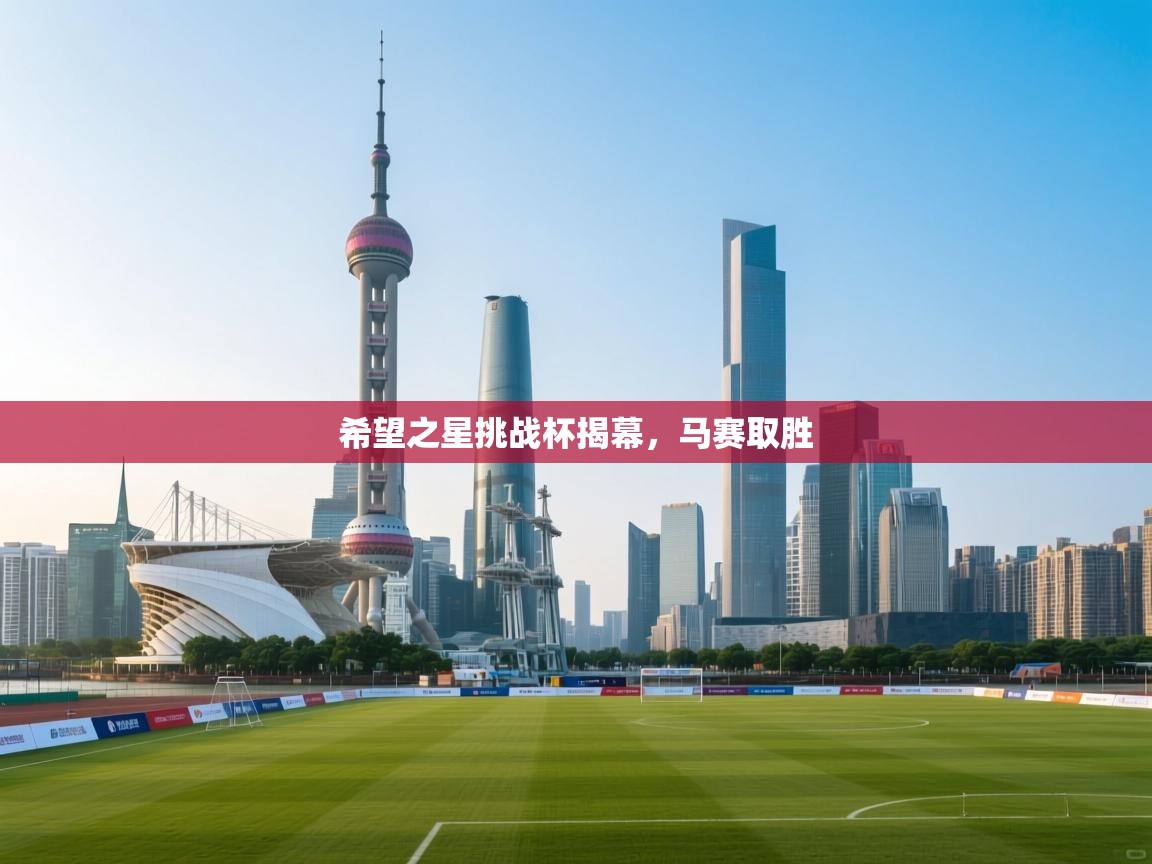 开云赛事-希望之星挑战杯揭幕，马赛取胜  第2张