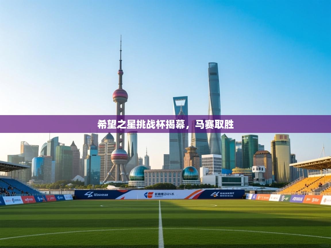 开云赛事-希望之星挑战杯揭幕，马赛取胜  第3张